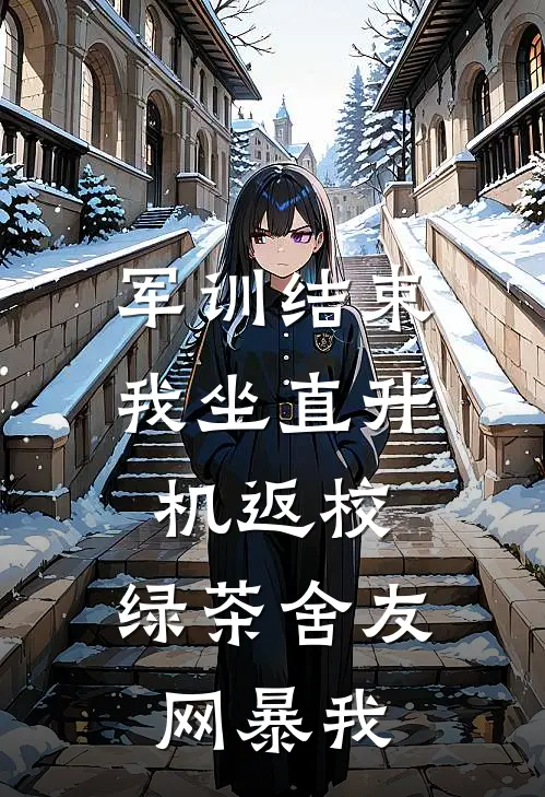 军训结束我坐直升机返校，绿茶舍友网暴我