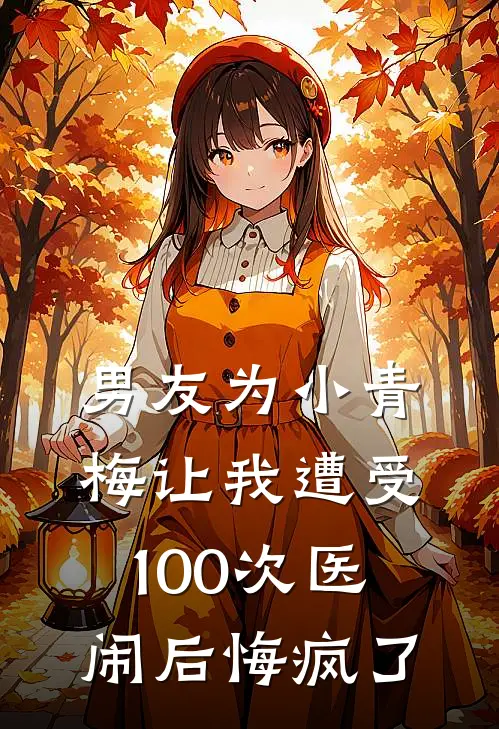 男友为小青梅让我遭受100次医闹后悔疯了