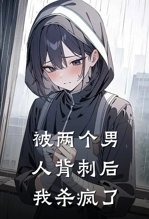 被两个男人背刺后，我杀疯了