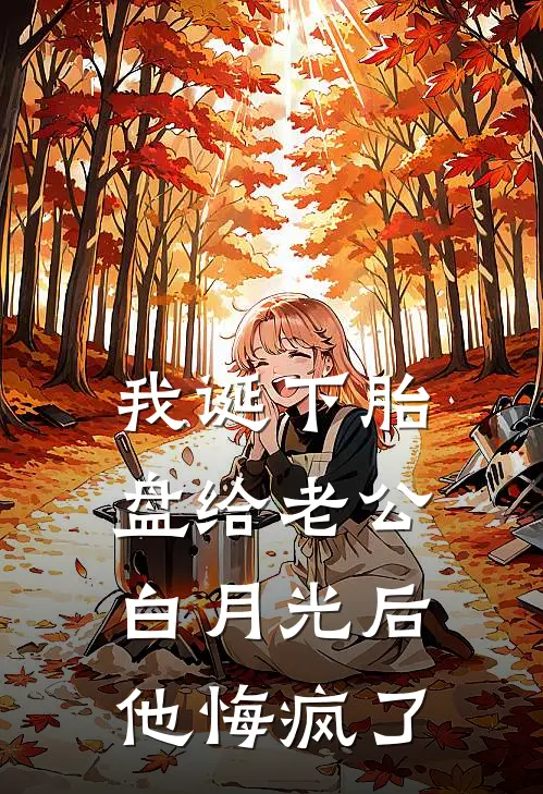 我诞下胎盘给老公白月光后，他悔疯了