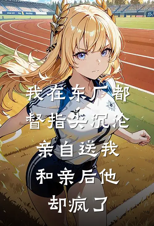 我在东厂都督指尖沉沦，亲自送我和亲后他却疯了