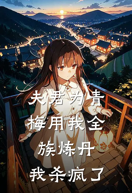 夫君为青梅用我全族炼丹，我杀疯了