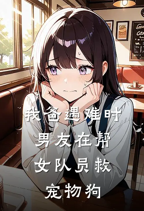 我爸遇难时，男友在帮女队员救宠物狗