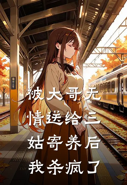 被大哥无情送给三姑寄养后，我杀疯了