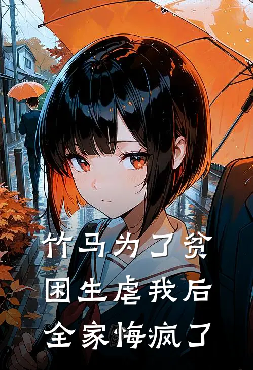 竹马为了贫困生虐我后，全家悔疯了