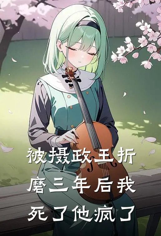 被摄政王折磨三年后我死了他疯了