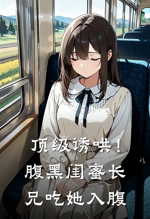 顶级诱哄！腹黑闺蜜长兄吃她入腹