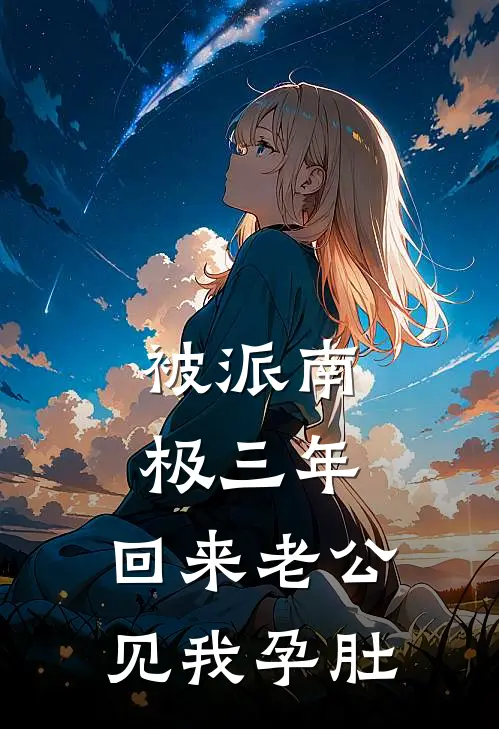 被派南极三年，回来老公见我孕肚