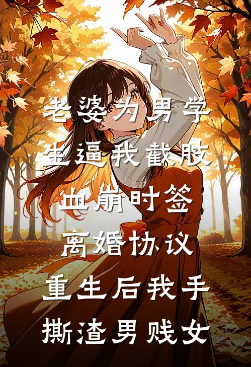 老婆为男学生逼我截肢血崩时签离婚协议，重生后我手撕渣男贱女