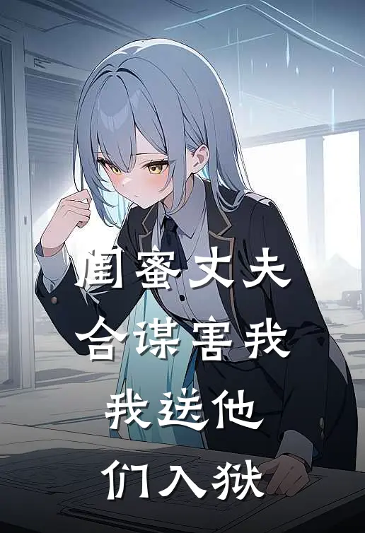 闺蜜丈夫合谋害我，我送他们入狱