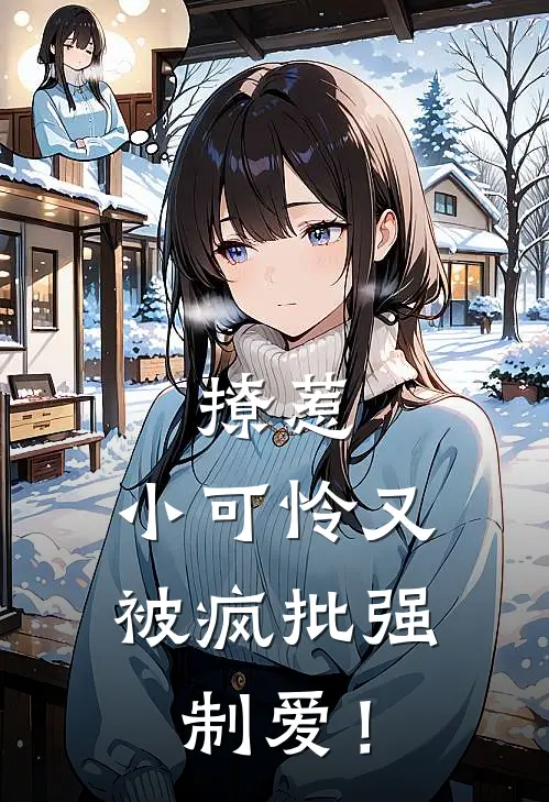 撩惹，小可怜又被疯批强制爱！