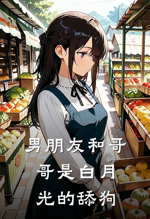 男朋友和哥哥是白月光的舔狗