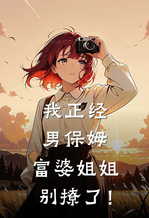 我正经男保姆，富婆姐姐别撩了！