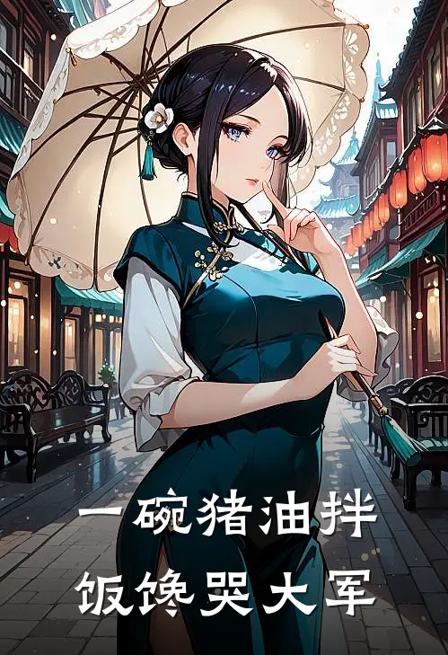 一碗猪油拌饭馋哭大军(苏清婉君无邪)小说完整版_完结好看小说一碗猪油拌饭馋哭大军苏清婉君无邪