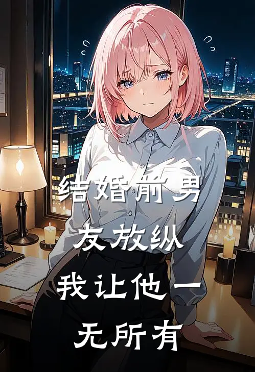 周浩宇李雪(结婚前男友放纵，我让他一无所有)全章节在线阅读_(结婚前男友放纵，我让他一无所有)全本在线阅读