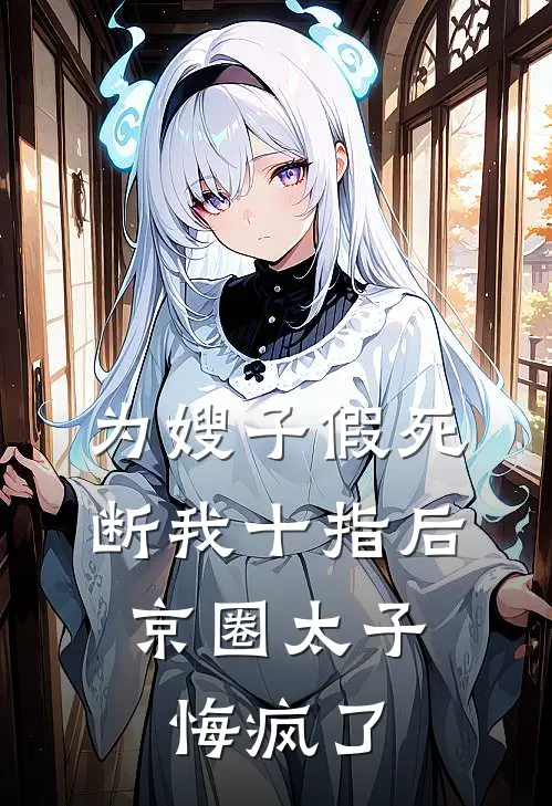 为嫂子假死断我十指后，京圈太子悔疯了