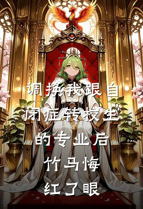 调换我跟自闭症转校生的专业后，竹马悔红了眼