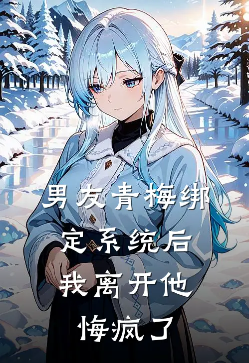 男友青梅绑定系统后，我离开他悔疯了