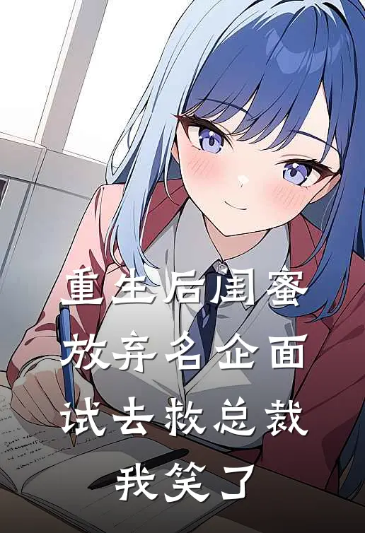 重生后闺蜜放弃名企面试去救总裁，我笑了