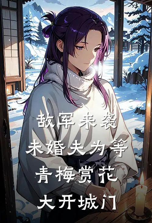 敌军来袭，未婚夫为等青梅赏花大开城门