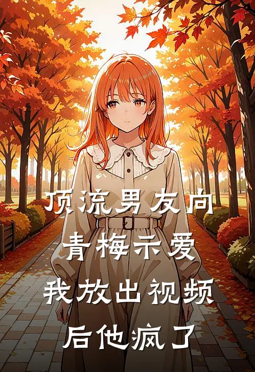 顶流男友向青梅示爱，我放出视频后他疯了