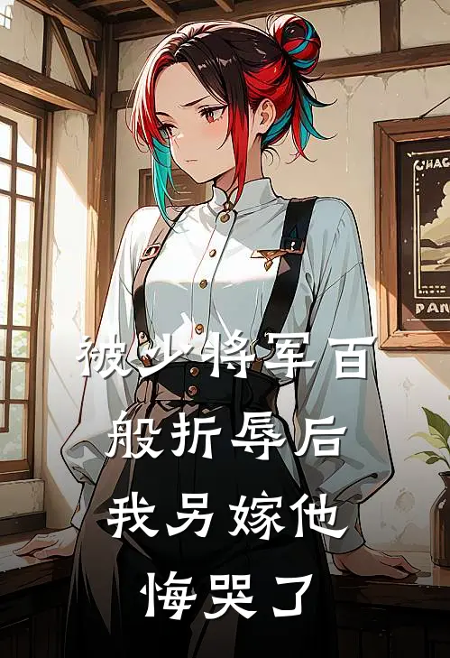 被少将军百般折辱后，我另嫁他悔哭了