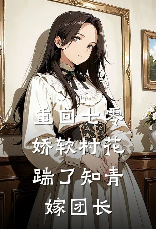 重回七零：娇软村花踹了知青嫁团长