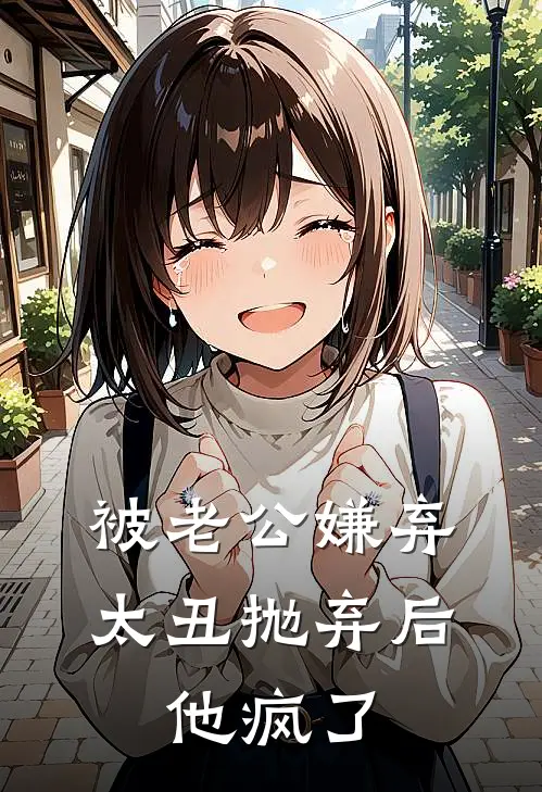 被老公嫌弃太丑抛弃后，他疯了