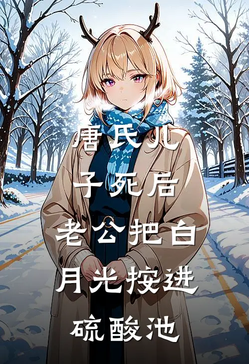 唐氏儿子死后，老公把白月光按进硫酸池