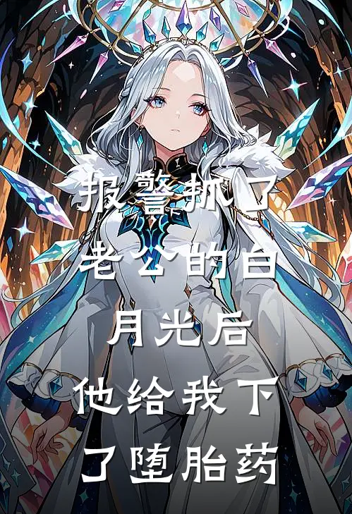 报警抓了老公的白月光后，他给我下了堕胎药