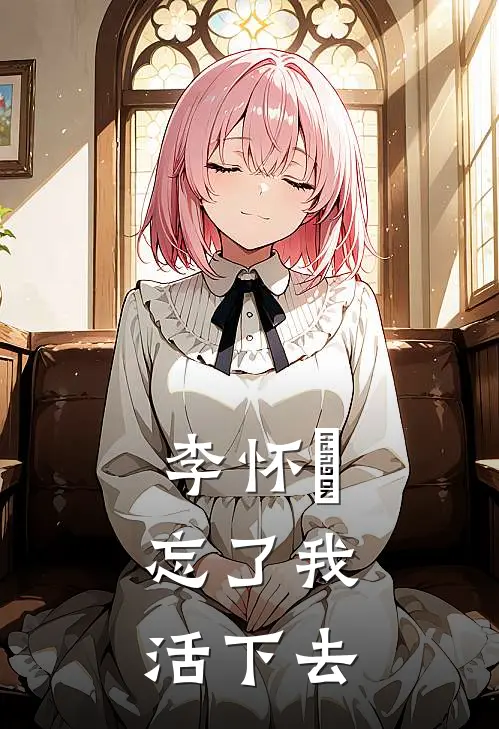 李怀璟，忘了我，活下去