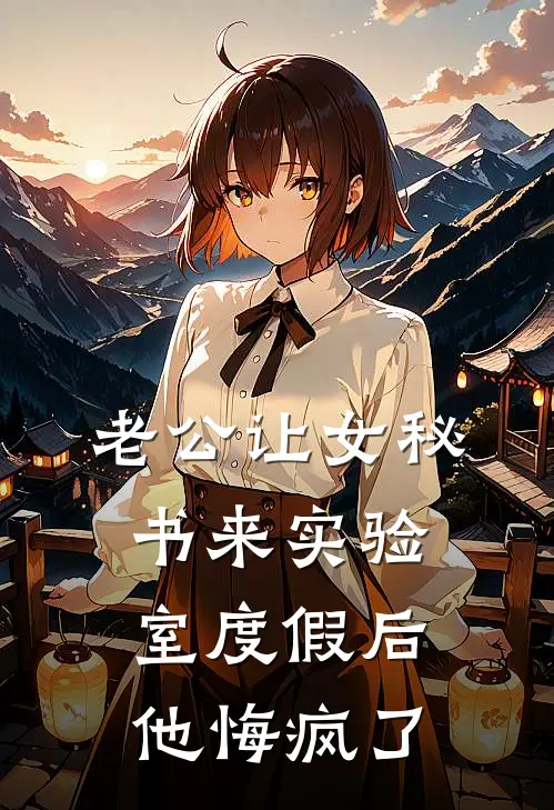 老公让女秘书来实验室度假后，他悔疯了