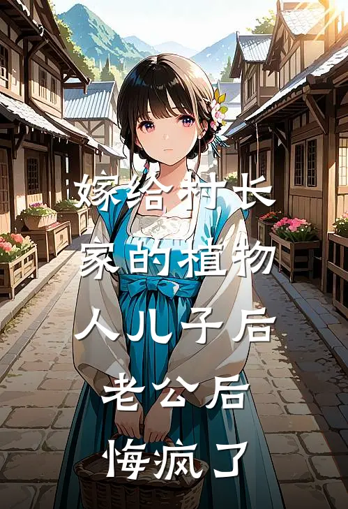 嫁给村长家的植物人儿子后，老公后悔疯了