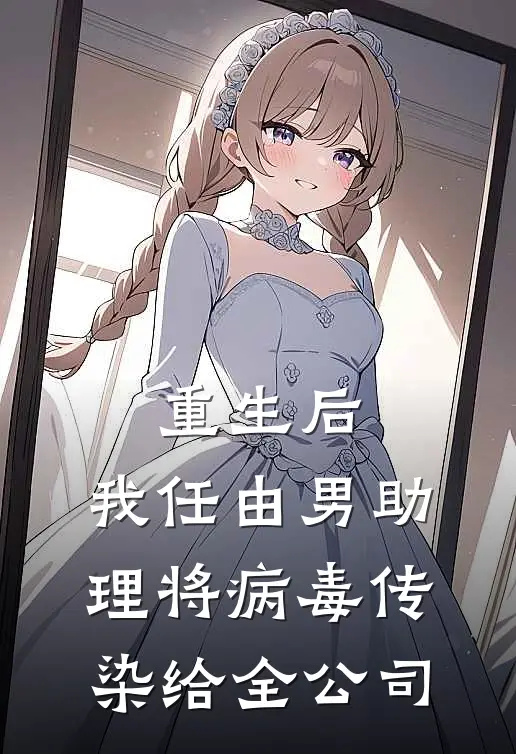 重生后，我任由男助理将病毒传染给全公司