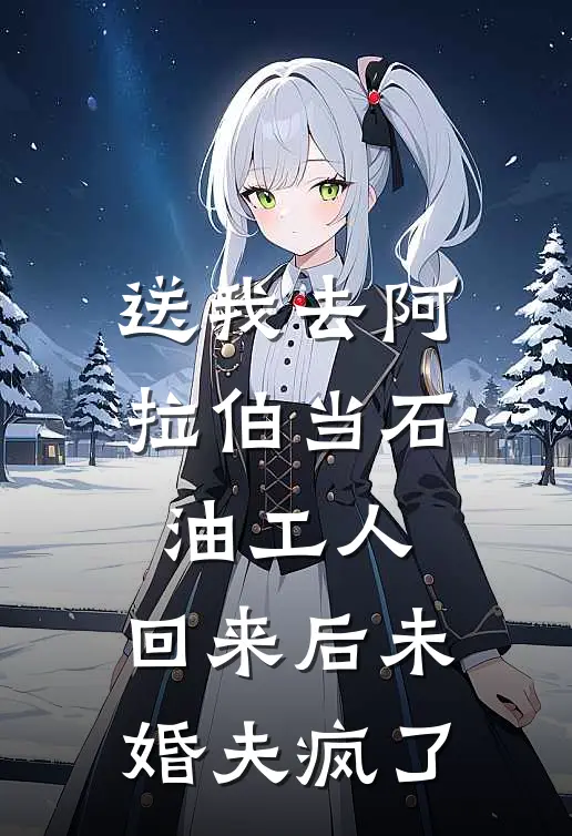 送我去阿拉伯当石油工人，回来后未婚夫疯了