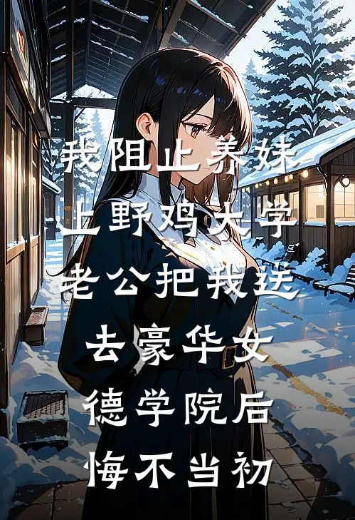 我阻止养妹上野鸡大学，老公把我送去豪华女德学院后悔不当初