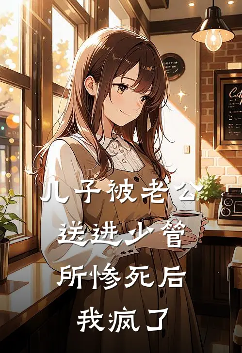 儿子被老公送进少管所惨死后，我疯了