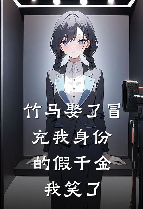 竹马娶了冒充我身份的假千金，我笑了