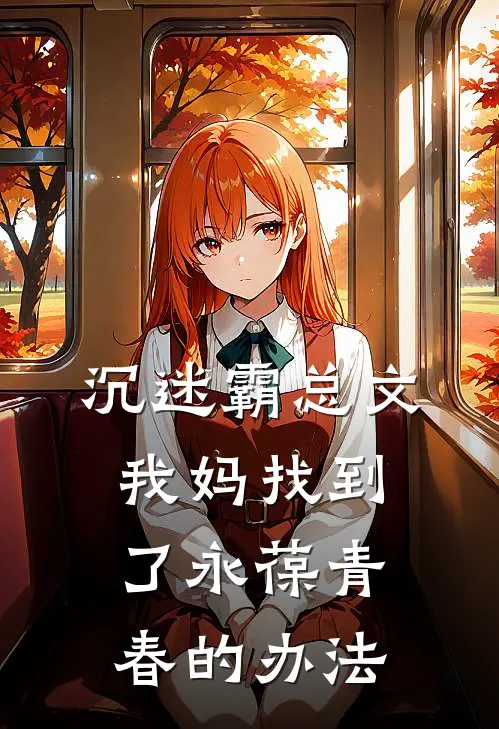 沉迷霸总文，我妈找到了永葆青春的办法