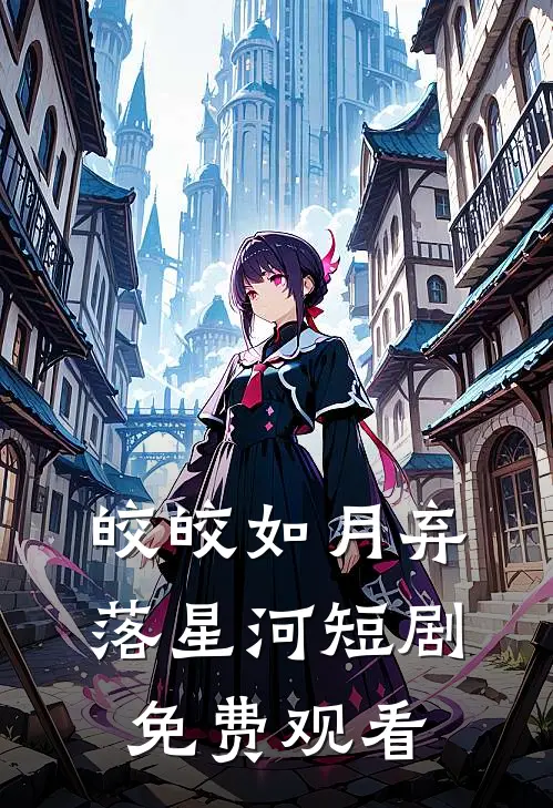 皎皎如月弃落星河短剧免费观看