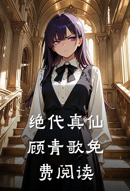 绝代真仙顾青歌免费阅读
