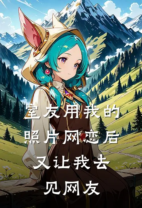 室友用我的照片网恋后，又让我去见网友(苏悦江澈)热门小说排行_完结版小说室友用我的照片网恋后，又让我去见网友苏悦江澈