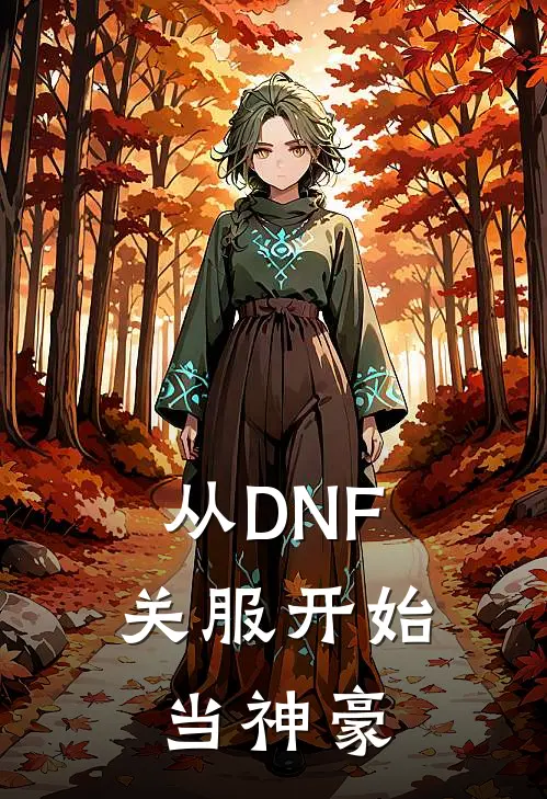 从DNF关服开始当神豪余青阿拉德新热门小说_小说免费阅读从DNF关服开始当神豪(余青阿拉德)