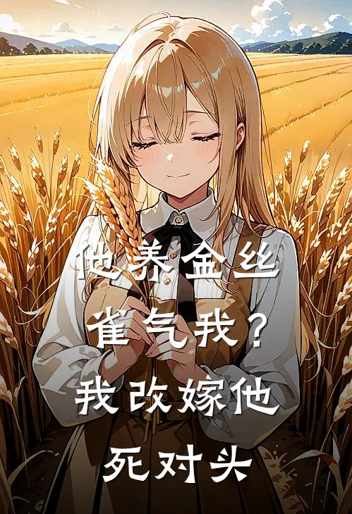 他养金丝雀气我？我改嫁他死对头顾承舟白晓薇新热门小说_小说免费阅读他养金丝雀气我？我改嫁他死对头(顾承舟白晓薇)