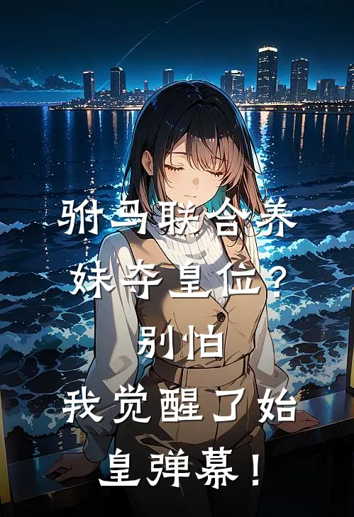 驸马联合养妹夺皇位？别怕，我觉醒了始皇弹幕！