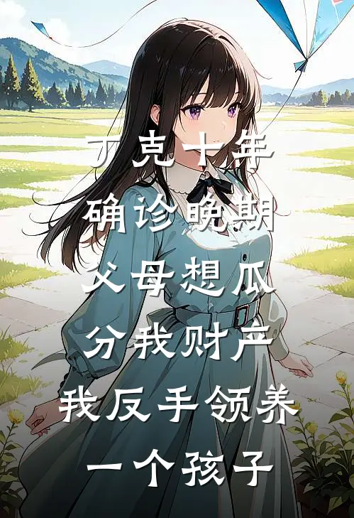 丁克十年确诊晚期，父母想瓜分我财产，我反手领养一个孩子