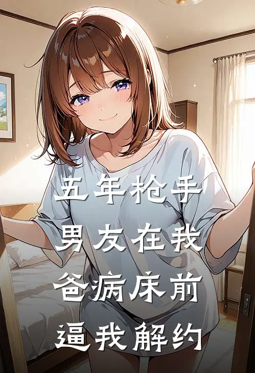 五年枪手，男友在我爸病床前逼我解约顾泽唐雨薇全章节免费在线阅读_《五年枪手，男友在我爸病床前逼我解约》精彩小说